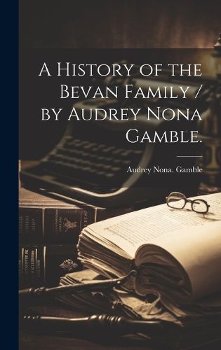 Cover image for A History of the Bevan Family / by Audrey Nona Gamble.