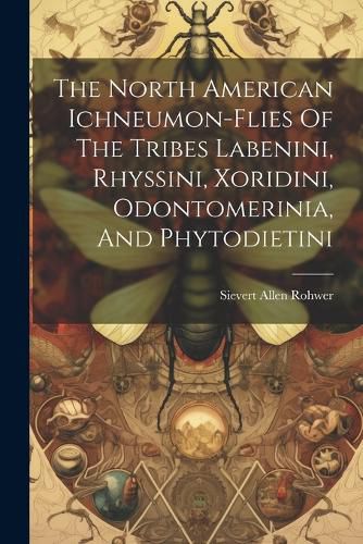 Cover image for The North American Ichneumon-flies Of The Tribes Labenini, Rhyssini, Xoridini, Odontomerinia, And Phytodietini