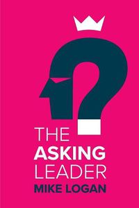 Cover image for The Asking Leader: Are you the busy manager who has all the answers?