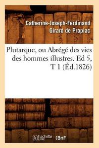 Cover image for Plutarque, Ou Abrege Des Vies Des Hommes Illustres. Ed 5, T 1 (Ed.1826)