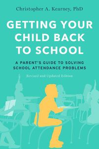 Cover image for Getting Your Child Back to School: A Parent's Guide to Solving School Attendance Problems, Revised and Updated Edition