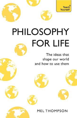 Cover image for Philosophy for Life: Teach Yourself: The Ideas That Shape Our World and How To Use Them