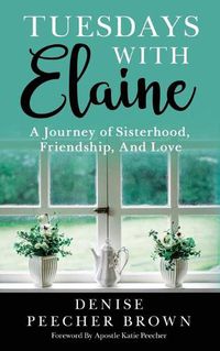 Cover image for Tuesdays with Elaine: A Journey of Sisterhood, Friendship, And Love
