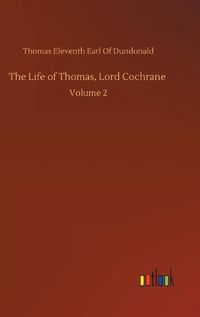 Cover image for The Life of Thomas, Lord Cochrane: Volume 2