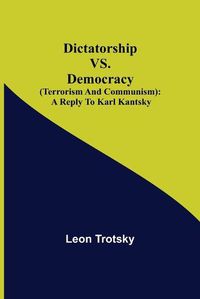 Cover image for Dictatorship vs. Democracy (Terrorism and Communism): a reply to Karl Kantsky