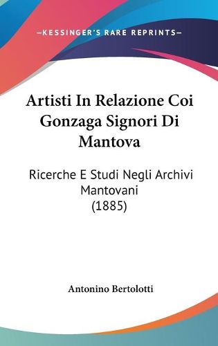 Cover image for Artisti in Relazione Coi Gonzaga Signori Di Mantova: Ricerche E Studi Negli Archivi Mantovani (1885)