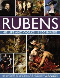 Cover image for Rubens: His Life and Works in 500 Images: An Illustrated Exploration of the Artist, His Life and Context, with a Gallery of 300 Paintings and Drawings