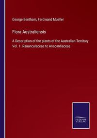 Cover image for Flora Australiensis: A Description of the plants of the Australian Territory. Vol. 1. Ranunculaceae to Anacardiaceae