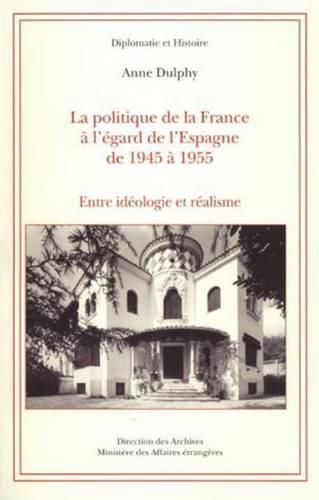 La Politique de la France A l'Egard de l'Espagne de 1945 A 1955: Entre Ideologie Et Realisme