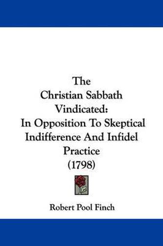 The Christian Sabbath Vindicated: In Opposition to Skeptical Indifference and Infidel Practice (1798)