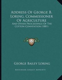 Cover image for Address of George B. Loring, Commissioner of Agriculture: And Other Proceedings of the Cotton Convention (1881)