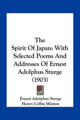 The Spirit of Japan: With Selected Poems and Addresses of Ernest Adolphus Sturge (1903)