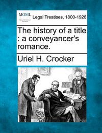 Cover image for The History of a Title: A Conveyancer's Romance.