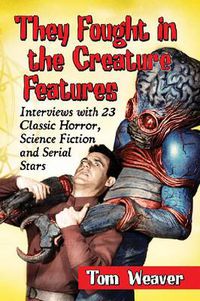 Cover image for They Fought in the Creature Features: Interviews with 23 Classic Horror, Science Fiction and Serial Stars