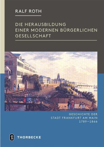 Cover image for Die Herausbildung Einer Modernen Burgerlichen Gesellschaft: Frankfurt in Der Zeit Von Der Franzosischen Revolution Bis Zum Ende Der Freien Stadt 1789-1866