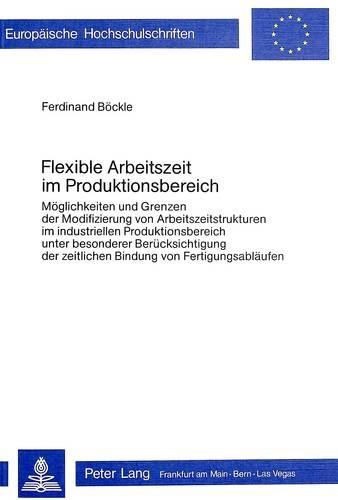 Cover image for Flexible Arbeitszeit Im Produktionsbereich: Moeglichkeiten Und Grenzen Der Modifizierung Von Arbeitszeitstrukturen Im Industriellen Produktionsbereich Unter Besonderer Beruecksichtigung Der Zeitlichen Bindung Von Fertigungsablaeufen