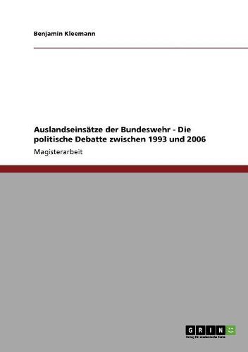 Auslandseinsatze Der Bundeswehr - Die Politische Debatte Zwischen 1993 Und 2006