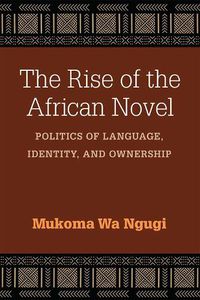 Cover image for The Rise of the African Novel: Politics of Language, Identity, and Ownership