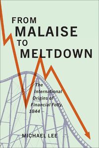 Cover image for From Malaise to Meltdown: The International Origins of Financial Folly, 1844-