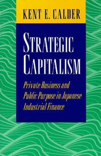 Cover image for Strategic Capitalism: Private Business and Public Purpose in Japanese Industrial Finance