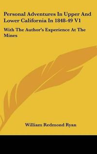 Cover image for Personal Adventures In Upper And Lower California In 1848-49 V1: With The Author's Experience At The Mines