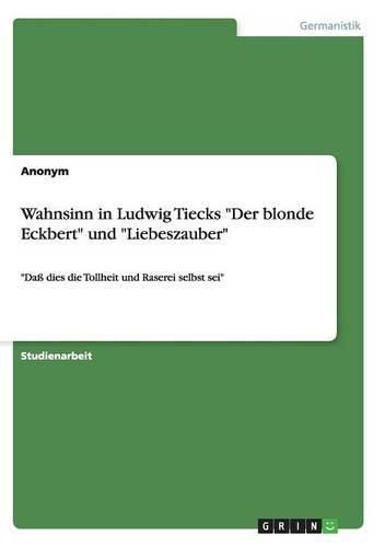 Cover image for Wahnsinn in Ludwig Tiecks Der blonde Eckbert und Liebeszauber: Dass dies die Tollheit und Raserei selbst sei
