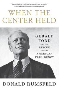 Cover image for When the Center Held: Gerald Ford and the Rescue of the American Presidency