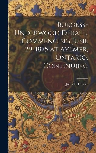 Cover image for Burgess-Underwood Debate, Commencing June 29, 1875 at Aylmer, Ontario, Continuing