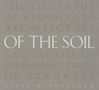 Cover image for Of the Soil: Photographs of Vernacular Architecture and Stories of Changing Times in Arkansas