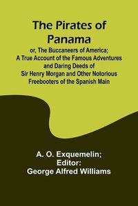 Cover image for The Pirates of Panama; or, The Buccaneers of America; a True Account of the Famous Adventures and Daring Deeds of Sir Henry Morgan and Other Notorious Freebooters of the Spanish Main