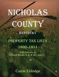 Cover image for Nicholas County, Kentucky, Property Tax Lists, 1800-1811 with indexes to Deed Books A&B (2), and C