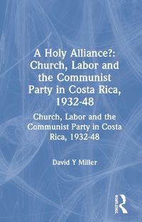 Cover image for A Holy Alliance?: The Church and the Left in Costa Rica, 1932-1948