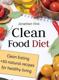 Cover image for Clean Food Diet: Clean Eating + 50 Natural Recipes for Healthy Living