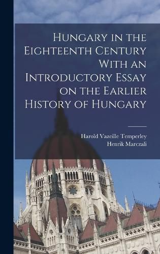 Cover image for Hungary in the Eighteenth Century With an Introductory Essay on the Earlier History of Hungary