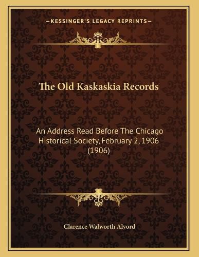 Cover image for The Old Kaskaskia Records: An Address Read Before the Chicago Historical Society, February 2, 1906 (1906)
