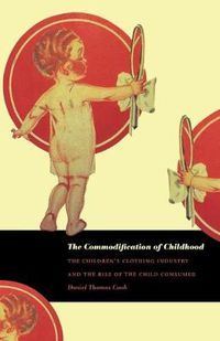 Cover image for The Commodification of Childhood: The Children's Clothing Industry and the Rise of the Child Consumer