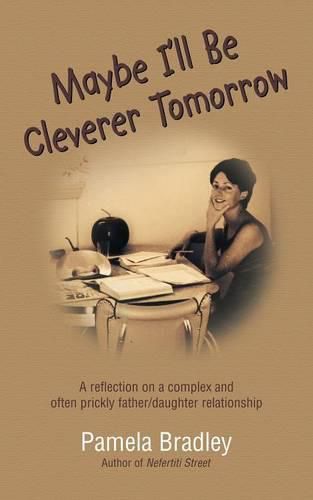 Cover image for Maybe I'll Be Cleverer Tomorrow: A Reflection on a Complex and Often Prickly Father/Daughter Relationship