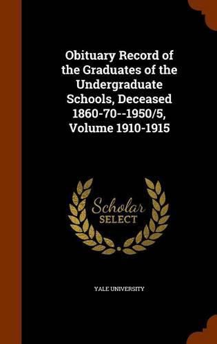 Obituary Record of the Graduates of the Undergraduate Schools, Deceased 1860-70--1950/5, Volume 1910-1915