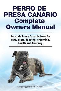 Cover image for Perro de Presa Canario Complete Owners Manual. Perro de Presa Canario book for care, costs, feeding, grooming, health and training.