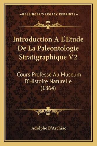 Introduction A L'Etude de La Paleontologie Stratigraphique V2: Cours Professe Au Museum D'Histoire Naturelle (1864)