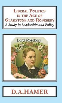 Cover image for Liberal Politics in the Age of Gladstone and Rosebery: A Study in Leadership and Policy