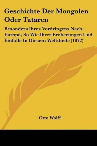 Cover image for Geschichte Der Mongolen Oder Tataren: Besonders Ihres Vordringens Nach Europa, So Wie Ihrer Eroberungen Und Einfalle in Diesem Welttheile (1872)