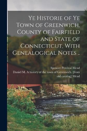 Ye Historie of ye Town of Greenwich, County of Fairfield and State of Connecticut, With Genealogical Notes ..