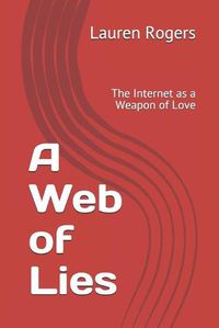 Cover image for A Web of Lies: The Internet as a Weapon of Love