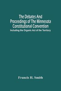 Cover image for The Debates And Proceedings Of The Minnesota Constitutional Convention: Including The Organic Act Of The Territory