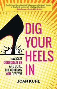 Cover image for Dig Your Heels In: Navigate Corporate BS and Build the Company You Deserve
