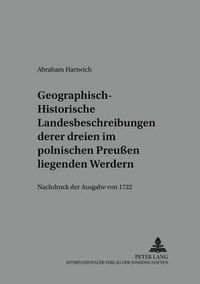 Cover image for Geographisch-Historische Landesbeschreibung Deren Dreyen Im Pohlnischen Preussen Liegenden Werdern: Nachdruck Der Ausgabe Von 1722