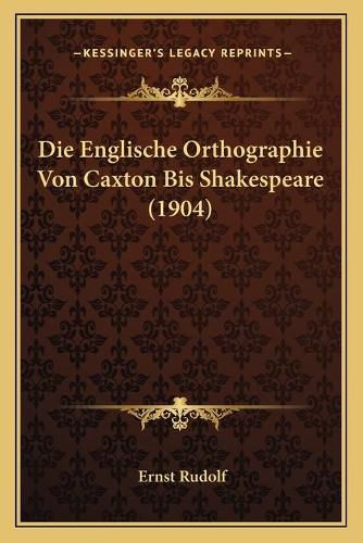 Cover image for Die Englische Orthographie Von Caxton Bis Shakespeare (1904)