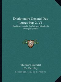 Cover image for Dictionnaire General Des Lettres Part 2, V1: Des Beaux-Arts Et Des Sciences Morales Et Politiques (1886)