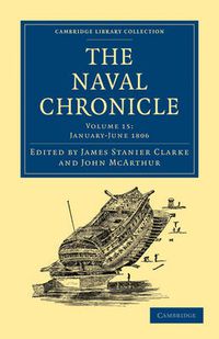 Cover image for The Naval Chronicle: Volume 15, January-July 1806: Containing a General and Biographical History of the Royal Navy of the United Kingdom with a Variety of Original Papers on Nautical Subjects